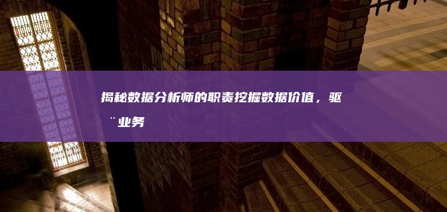 揭秘数据分析师的职责：挖掘数据价值，驱动业务决策